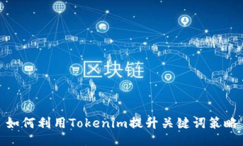 如何利用Tokenim提升关键词策略