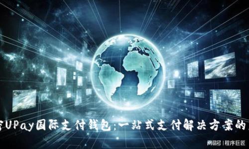 解密UPay国际支付钱包:一站式支付解决方案的未来