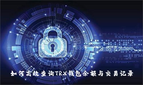 如何高效查询TRX钱包余额与交易记录