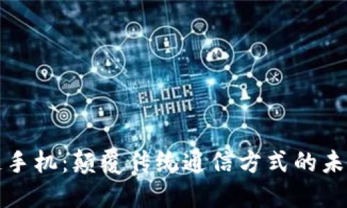 区块链手机:颠覆传统通信方式的未来科技