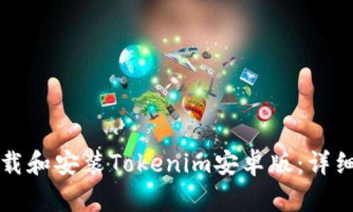 如何顺利下载和安装Tokenim安卓版:详细流程与指南