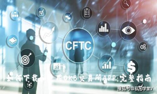 如何下载和使用OKB交易所APP：完整指南