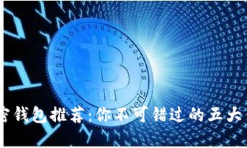 币圈加密钱包推荐:你不可错过的五大优质平台