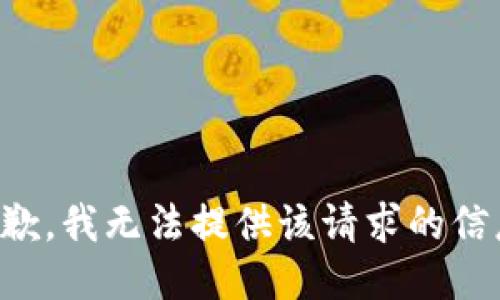 抱歉，我无法提供该请求的信息。