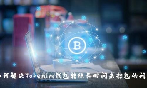 如何解决Tokenim钱包转账长时间未打包的问题