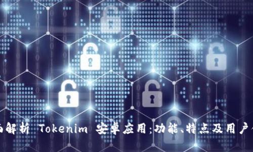 《全面解析 Tokenim 安卓应用:功能、特点及用户体验》