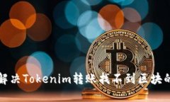 如何解决Tokenim转账找不到区块的问题