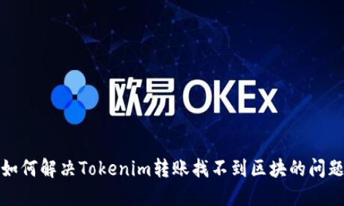 如何解决Tokenim转账找不到区块的问题