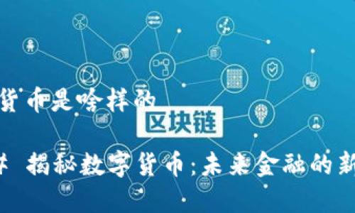 数字货币是啥样的
### 揭秘数字货币:未来金融的新趋势