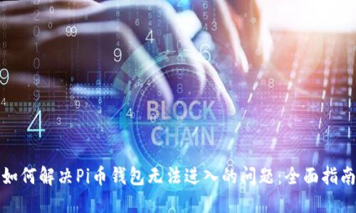 如何解决Pi币钱包无法进入的问题:全面指南
