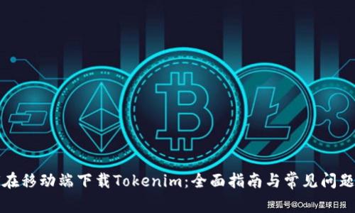 如何在移动端下载Tokenim:全面指南与常见问题解答