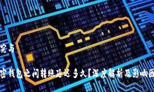 研究与
加密钱包之间转账延迟多久?深度解析及影响因素