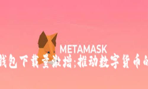 加密钱包下载量激增:推动数字货币的未来