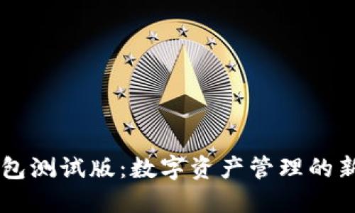 IM钱包测试版:数字资产管理的新选择
