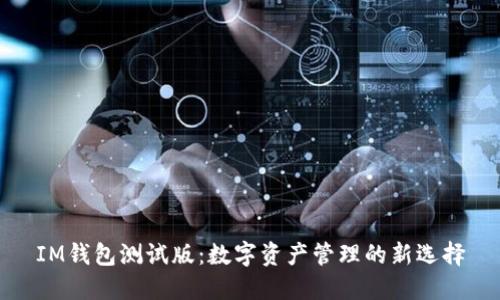 IM钱包测试版:数字资产管理的新选择