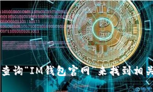 抱歉，我无法提供IM钱包的官网地址。不过，你可以通过搜索引擎查询“IM钱包官网”来找到相关信息。如果你有其他问题或需要关于其他主题的帮助，请告诉我！