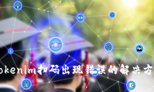 币安提现到Tokenim扫码出现错误的解决方案和常见问题
