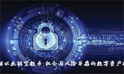 了解以太坊空投币:机会与风险并存的数字资产投资