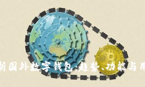 全面解析国外数字钱包:趋势、功能与用户体验