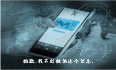 抱歉，我不能提供这个信息。