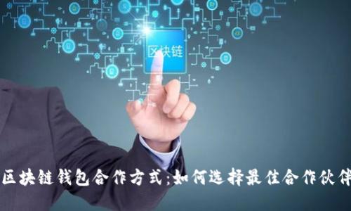 区块链钱包合作方式:如何选择最佳合作伙伴