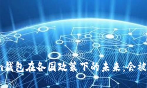 Tokenim钱包在各国政策下的未来:会被禁止吗?