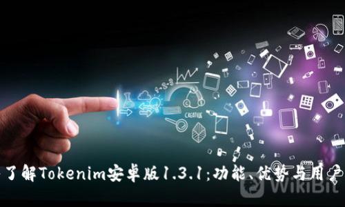 深入了解Tokenim安卓版1.3.1:功能、优势与用户体验