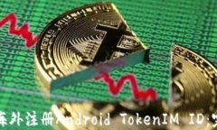 如何在海外注册Android TokenIM ID：完整指
