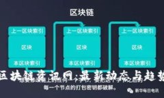 全球区块链资讯网：最新动态与趋势分