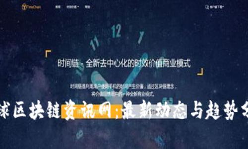 全球区块链资讯网:最新动态与趋势分析