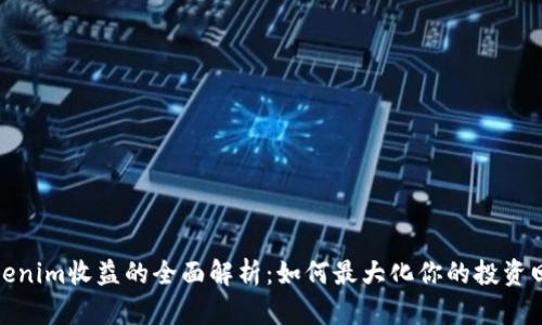 Tokenim收益的全面解析:如何最大化你的投资回报