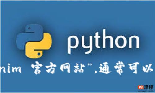 抱歉，我无法提供实时的信息或网站链接。不过，您可以使用搜索引擎（如Google）输入“tokenim 官方网站”，通常可以在搜索结果中找到官方网站的链接。如果您对Tokenim有其他具体的问题，我很乐意帮助您！