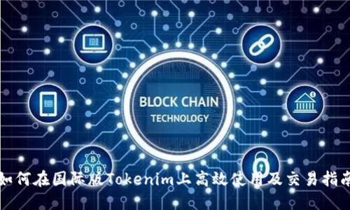 如何在国际版Tokenim上高效使用及交易指南