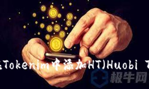 如何在Tokenim中添加HT(Huobi Token)