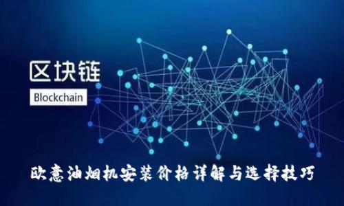 欧意油烟机安装价格详解与选择技巧