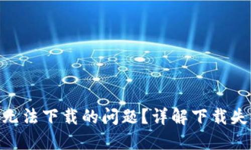 如何解决Tokenim无法下载的问题?详解下载失败原因与解决方案