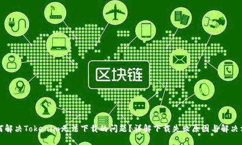 如何解决Tokenim无法下载的问题?详解下载失败原因与解决方案