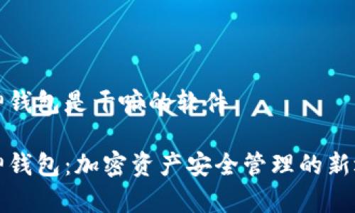 库神钱包是干嘛的软件
库神钱包:加密资产安全管理的新选择