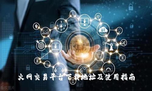 火网交易平台下载地址及使用指南