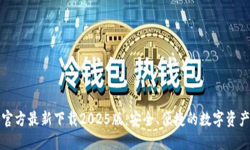 小狐钱包官方最新下载2025版:安全、便捷的数字资产管理工具