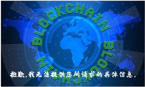 抱歉，我无法提供您所请求的具体信息。