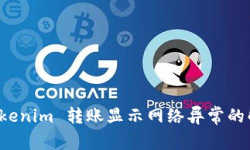 解决 Tokenim 转账显示网络异常的解决方案