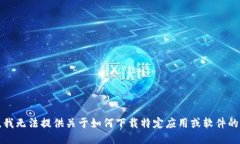 抱歉，我无法提供关于如何下载特定应