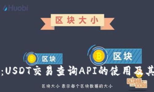 全面指南:USDT交易查询API的使用及其最佳实践