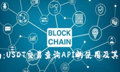 全面指南:USDT交易查询API的使用及其最佳实践