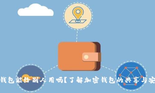 加密钱包能给别人用吗?了解加密钱包的共享与安全性