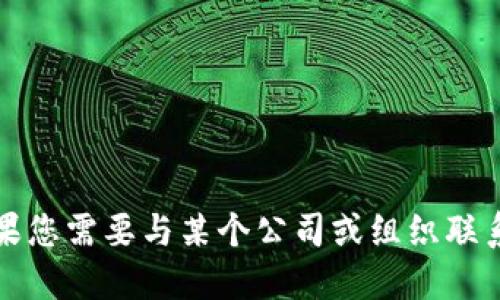 抱歉，我无法提供具体的联系信息或电话号码。如果您需要与某个公司或组织联系，请访问他们的官方网站以获取最新的联系信息。