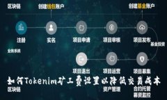 如何Tokenim矿工费设置以降低交易成本