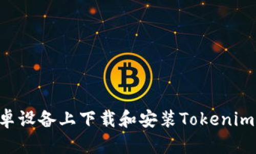 如何在安卓设备上下载和安装Tokenim:完整指南