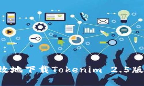 如何安全有效地下载Tokenim 2.5版本:全面指南